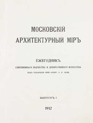 Московский архитектурный мир. Ежегодник современного зодчества и декоративного искусства / Под ред. инж.-архит. Э.Л. Леви. [В 4 вып.] Вып. 1-2. М.: Типо-лит. В. Чичерина; Тип. В.М. Саблина, 1912–1913.